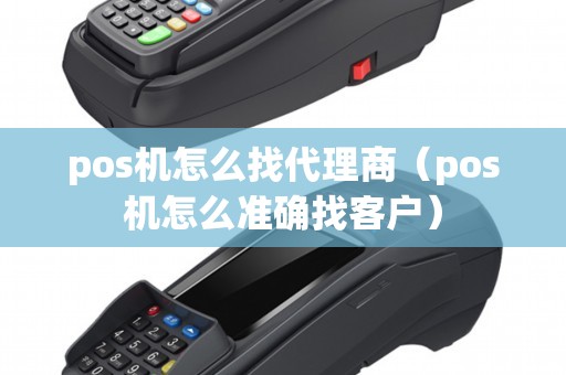 pos机怎么找代理商（pos机怎么准确找客户）