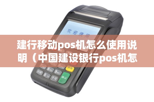 建行移动pos机怎么使用说明（中国建设银行pos机怎么开机）