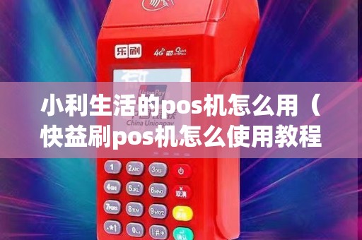 小利生活的pos机怎么用（快益刷pos机怎么使用教程）
