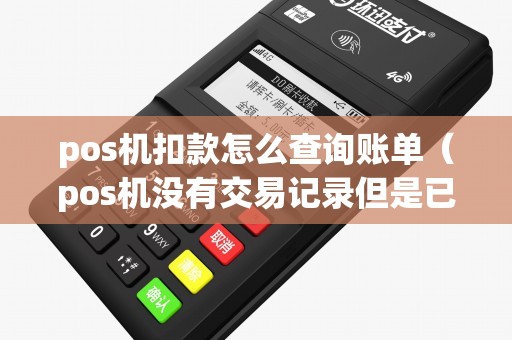 pos机扣款怎么查询账单（pos机没有交易记录但是已经扣款了）