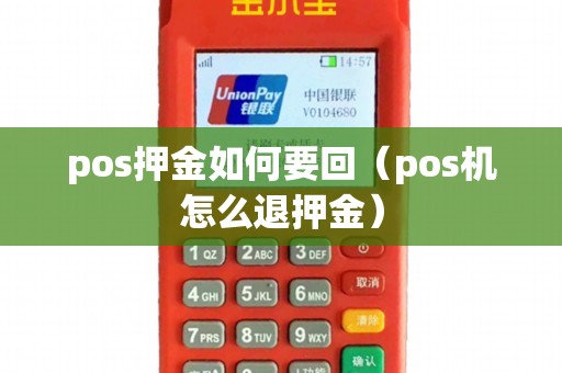 pos押金如何要回（pos机怎么退押金）