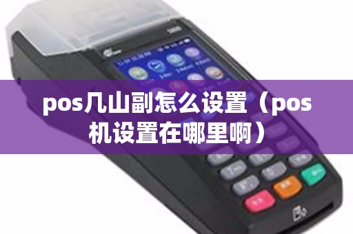 pos几山副怎么设置（pos机设置在哪里啊）