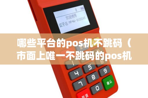 哪些平台的pos机不跳码（市面上唯一不跳码的pos机）