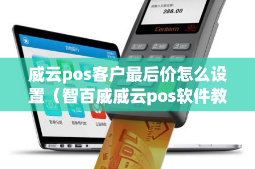 威云pos客户最后价怎么设置（智百威威云pos软件教程）