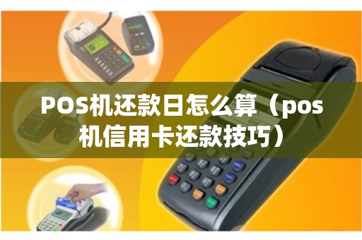 POS机还款日怎么算（pos机信用卡还款技巧）