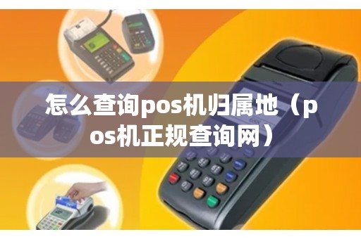 怎么查询pos机归属地（pos机正规查询网）