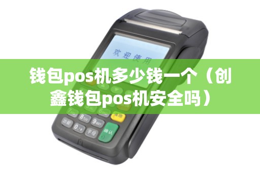 钱包pos机多少钱一个（创鑫钱包pos机安全吗）
