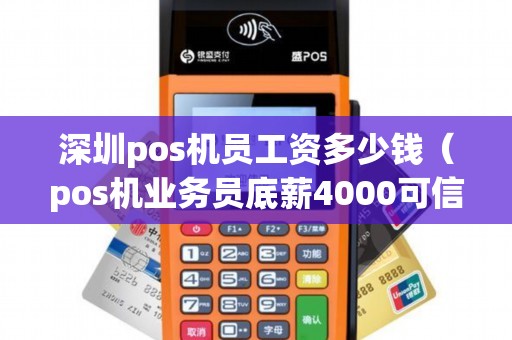 深圳pos机员工资多少钱（pos机业务员底薪4000可信吗）