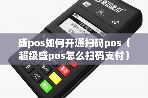 盛pos如何开通扫码pos（超级盛pos怎么扫码支付）