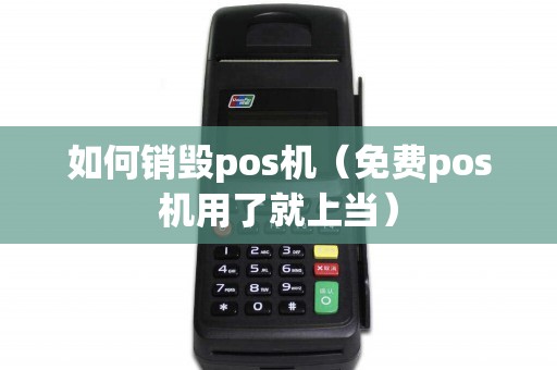 如何销毁pos机（免费pos机用了就上当）