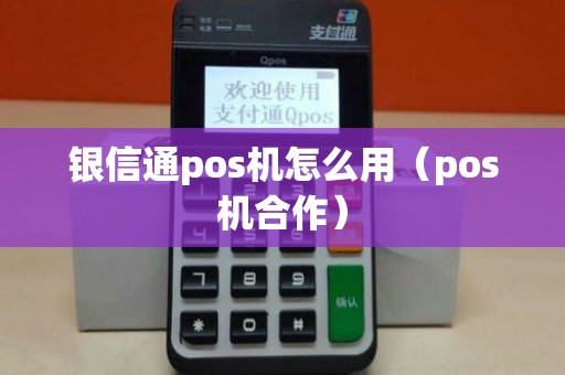 银信通pos机怎么用（pos机合作）