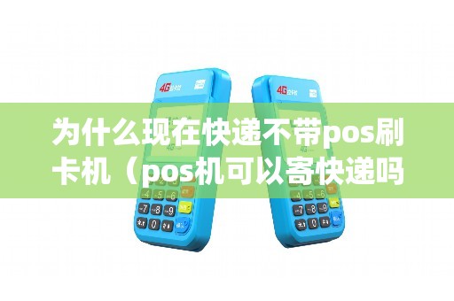 为什么现在快递不带pos刷卡机(pos机可以寄快递吗) 为什么现在快递不带pos刷卡机(pos机可以寄快递吗)