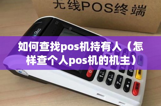 如何查找pos机持有人（怎样查个人pos机的机主）