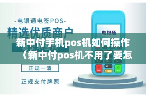 新中付手机pos机如何操作(新中付pos机不用了要怎么处理) 新中付手机pos机如何操作(新中付pos机不用了要怎么处理)