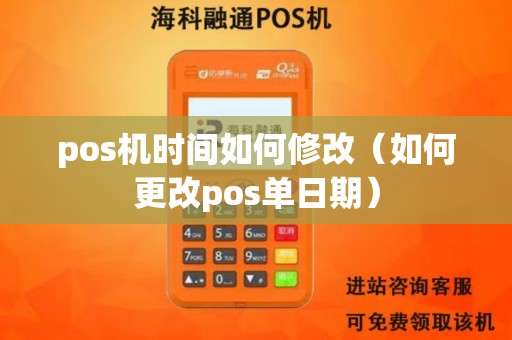 pos机时间如何修改（如何更改pos单日期）