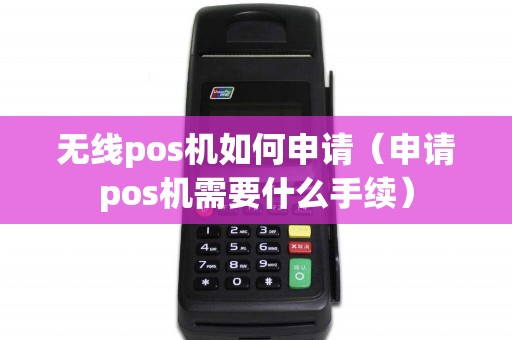 无线pos机如何申请（申请pos机需要什么手续）
