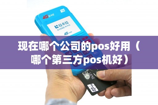 现在哪个公司的pos好用（哪个第三方pos机好）