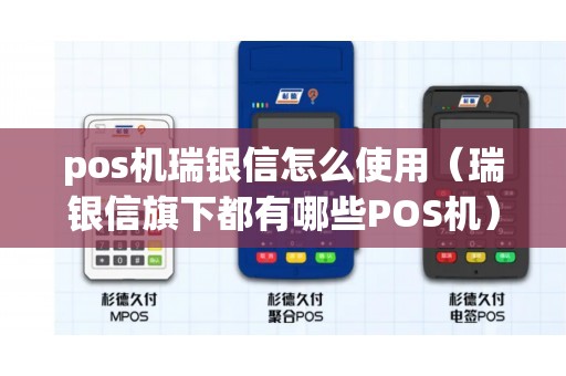 pos机瑞银信怎么使用（瑞银信旗下都有哪些POS机）