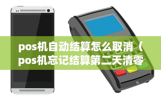 pos机自动结算怎么取消（pos机忘记结算第二天清零了）