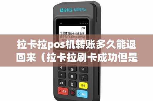拉卡拉pos机转账多久能退回来（拉卡拉刷卡成功但是钱没到账怎么办）