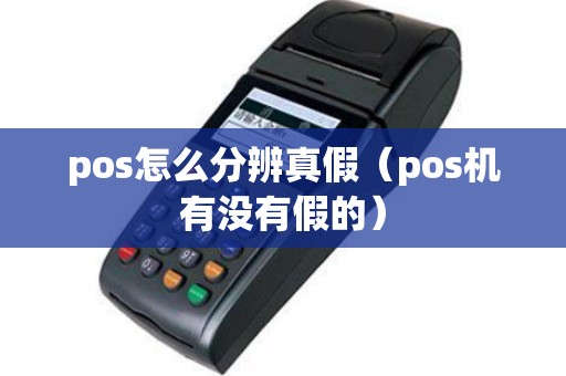 pos怎么分辨真假（pos机有没有假的）