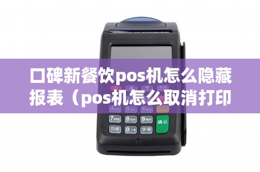 口碑新餐饮pos机怎么隐藏报表（pos机怎么取消打印小票）