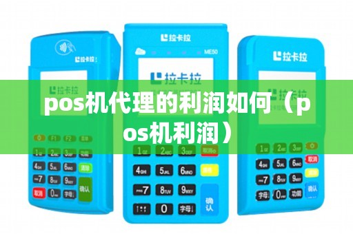 pos机代理的利润如何（pos机利润）