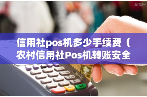 信用社pos机多少手续费（农村信用社Pos机转账安全吗）