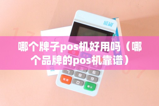哪个牌子pos机好用吗（哪个品牌的pos机靠谱）