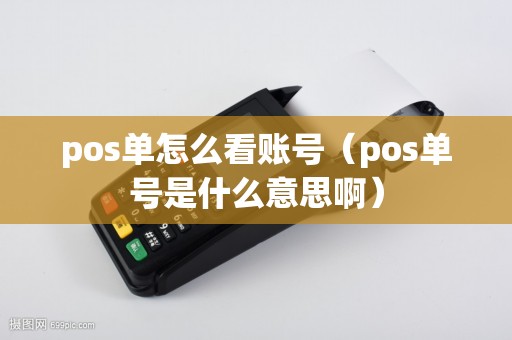 pos单怎么看账号（pos单号是什么意思啊）