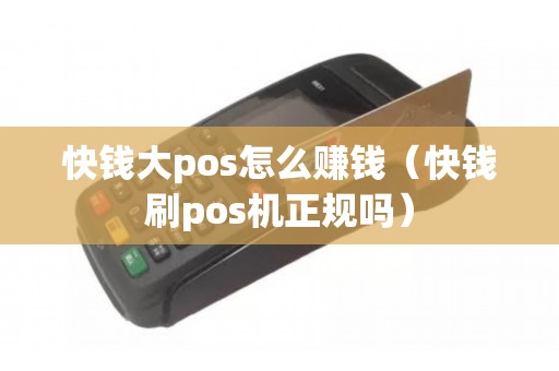 快钱大pos怎么赚钱（快钱刷pos机正规吗）