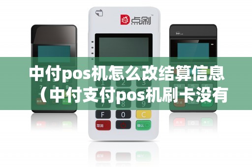 中付pos机怎么改结算信息（中付支付pos机刷卡没有到账怎么办）