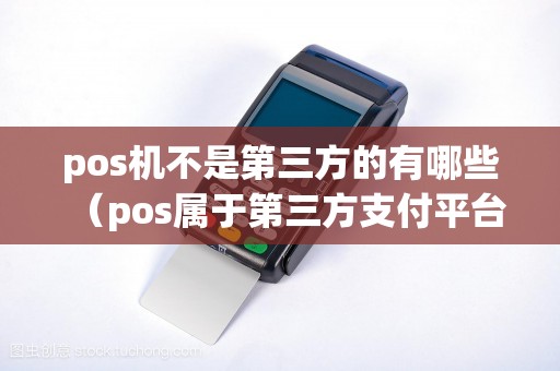 pos机不是第三方的有哪些（pos属于第三方支付平台吗）