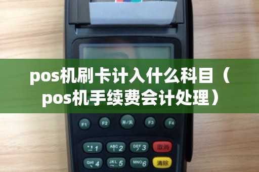 pos机刷卡计入什么科目（pos机手续费会计处理）
