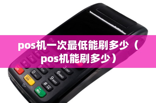 pos机一次最低能刷多少（pos机能刷多少）