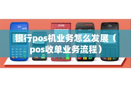 银行pos机业务怎么发展（pos收单业务流程）