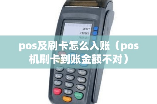 pos及刷卡怎么入账（pos机刷卡到账金额不对）