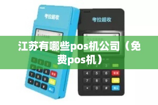 江苏有哪些pos机公司（免费pos机）