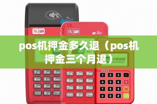 pos机押金多久退（pos机押金三个月退）