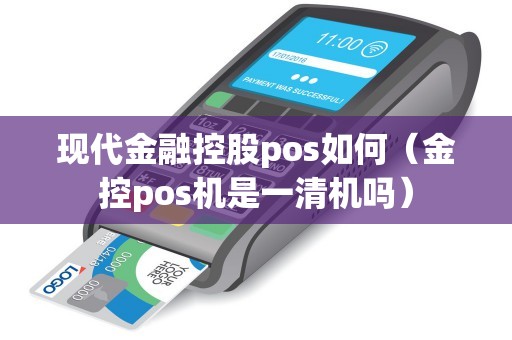 现代金融控股pos如何（金控pos机是一清机吗）