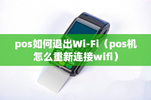 pos如何退出Wi-Fi（pos机怎么重新连接wifi）