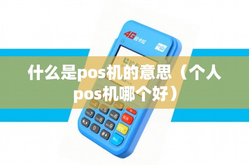 什么是pos机的意思（个人pos机哪个好）