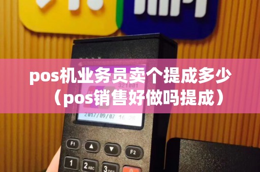 pos机业务员卖个提成多少（pos销售好做吗提成）
