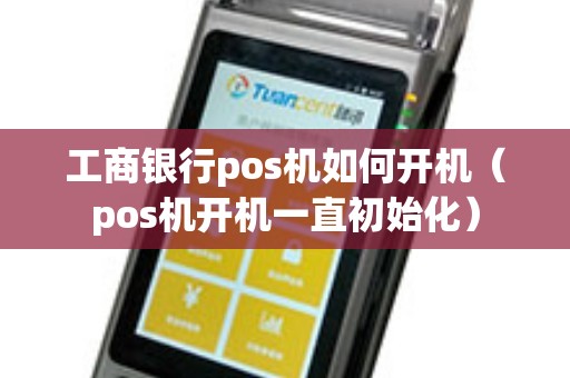 工商银行pos机如何开机（pos机开机一直初始化）