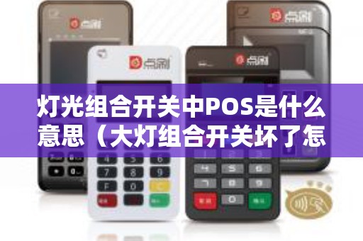 灯光组合开关中POS是什么意思（大灯组合开关坏了怎么确定）