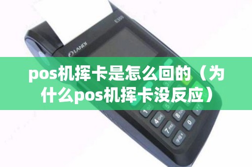 pos机挥卡是怎么回的（为什么pos机挥卡没反应）