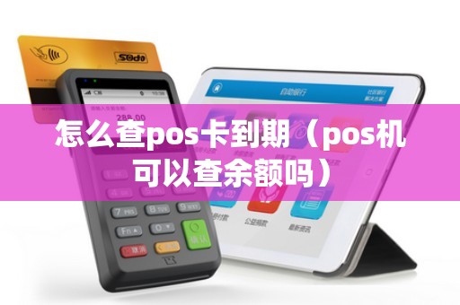 怎么查pos卡到期（pos机可以查余额吗）