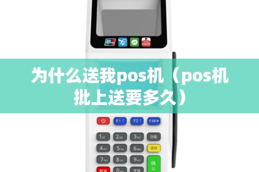 为什么送我pos机(pos机批上送要多久) 为什么送我pos机(pos机批上送要多久)