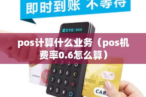 pos计算什么业务（pos机费率0.6怎么算）