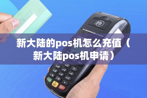 新大陆的pos机怎么充值（新大陆pos机申请）